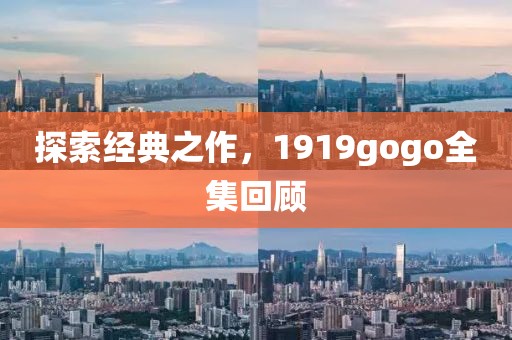 探索经典之作，1919gogo全集回顾