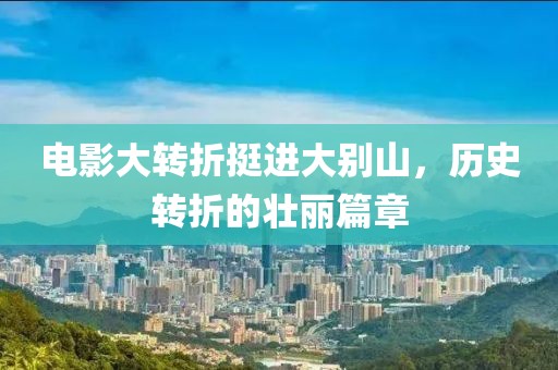 电影大转折挺进大别山，历史转折的壮丽篇章