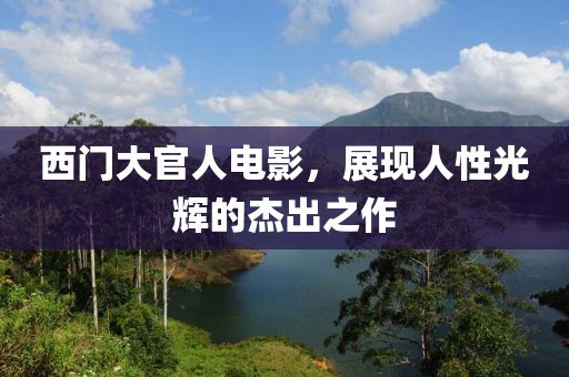 西门大官人电影，展现人性光辉的杰出之作