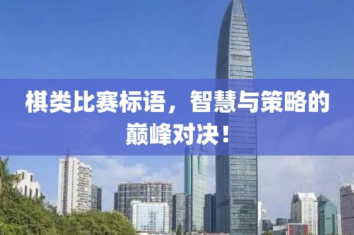 棋类比赛标语，智慧与策略的巅峰对决！