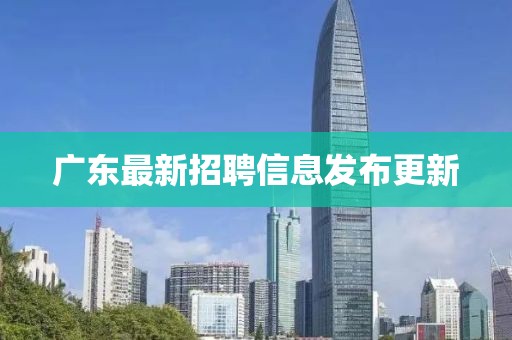 广东最新招聘信息发布更新