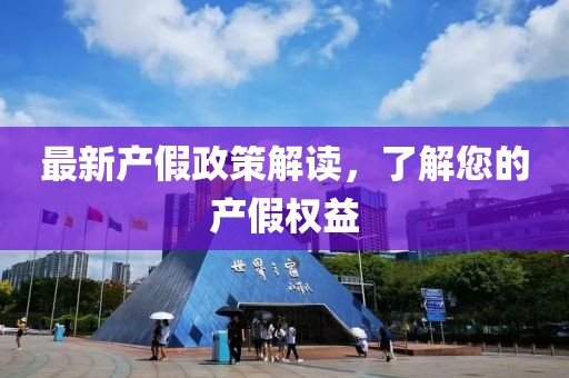 最新产假政策解读，了解您的产假权益