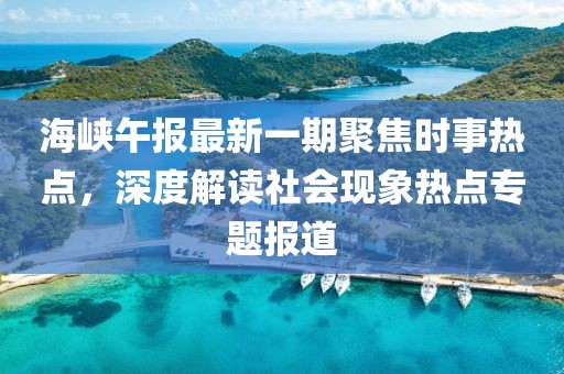 海峡午报最新一期聚焦时事热点，深度解读社会现象热点专题报道