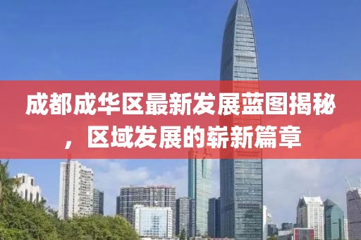 成都成华区最新发展蓝图揭秘，区域发展的崭新篇章