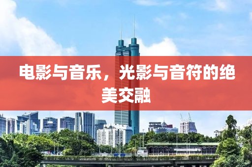 电影与音乐，光影与音符的绝美交融
