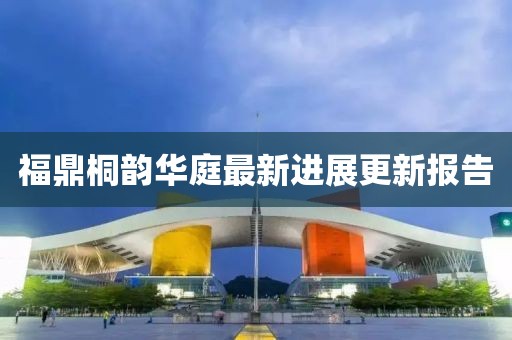 福鼎桐韵华庭最新进展更新报告
