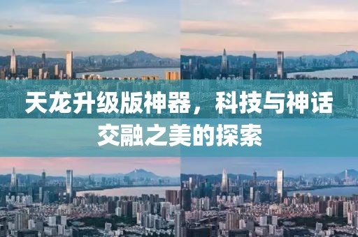 天龙升级版神器，科技与神话交融之美的探索