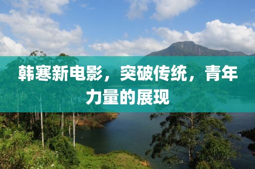 韩寒新电影，突破传统，青年力量的展现