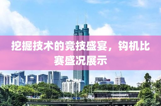 挖掘技术的竞技盛宴，钩机比赛盛况展示