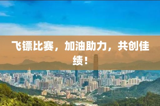 飞镖比赛，加油助力，共创佳绩！
