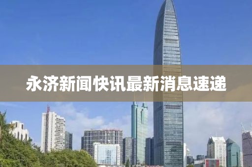 永济新闻快讯最新消息速递