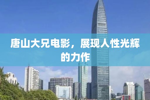 唐山大兄电影，展现人性光辉的力作