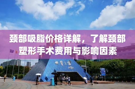 颈部吸脂价格详解，了解颈部塑形手术费用与影响因素