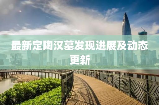 最新定陶汉墓发现进展及动态更新