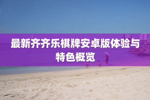 最新齐齐乐棋牌安卓版体验与特色概览