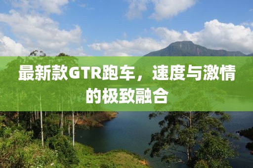 最新款GTR跑车，速度与激情的极致融合