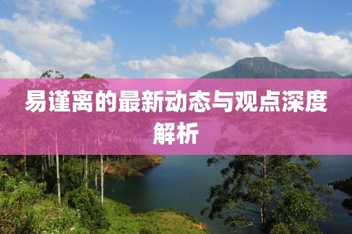 易谨离的最新动态与观点深度解析