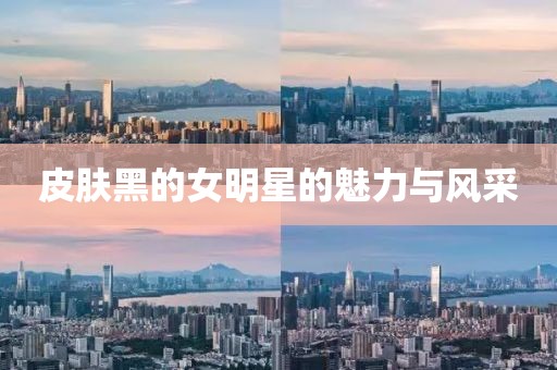 皮肤黑的女明星的魅力与风采