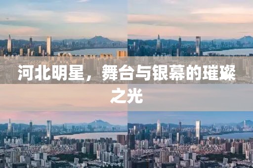 河北明星，舞台与银幕的璀璨之光