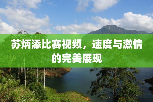 苏炳添比赛视频，速度与激情的完美展现