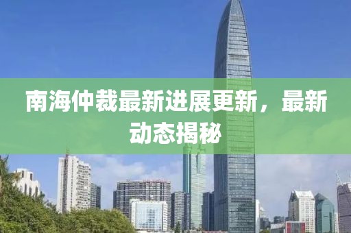 南海仲裁最新进展更新，最新动态揭秘