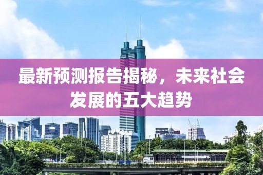 最新预测报告揭秘，未来社会发展的五大趋势