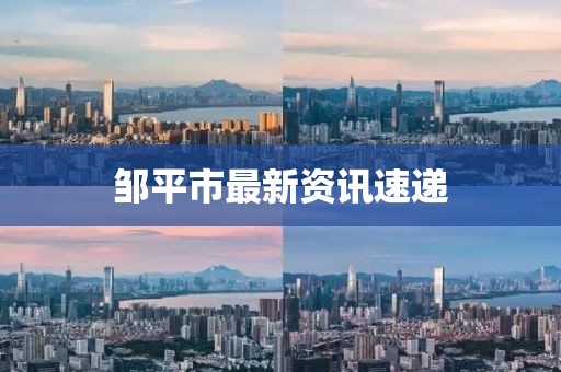 邹平市最新资讯速递