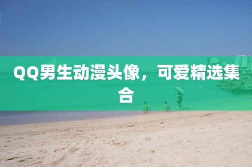 QQ男生动漫头像，可爱精选集合