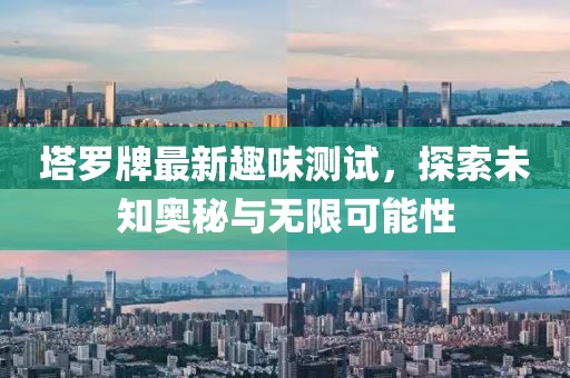 塔罗牌最新趣味测试，探索未知奥秘与无限可能性