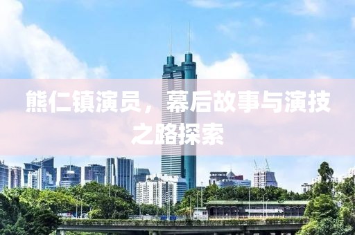 熊仁镇演员，幕后故事与演技之路探索