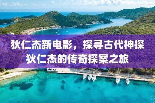 狄仁杰新电影，探寻古代神探狄仁杰的传奇探案之旅