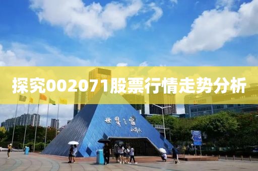 探究002071股票行情走势分析