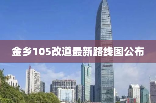 金乡105改道最新路线图公布