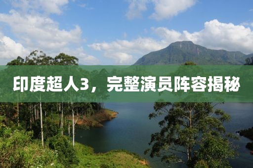 印度超人3，完整演员阵容揭秘