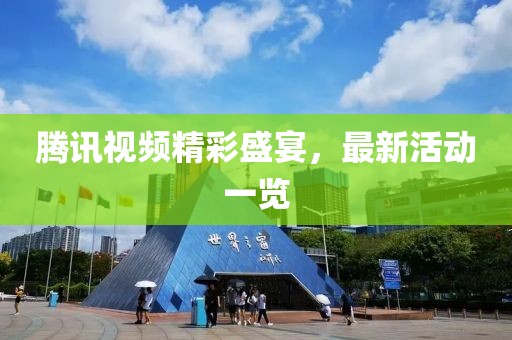 腾讯视频精彩盛宴，最新活动一览