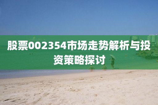 股票002354市场走势解析与投资策略探讨