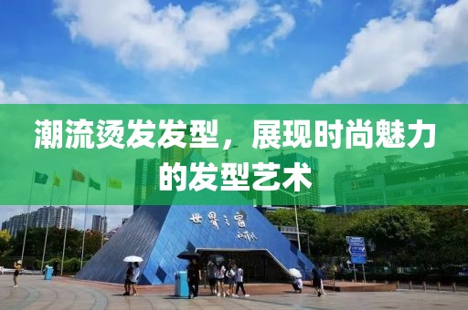 潮流烫发发型，展现时尚魅力的发型艺术