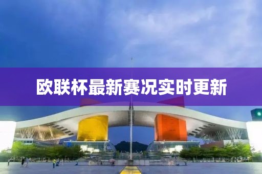 欧联杯最新赛况实时更新