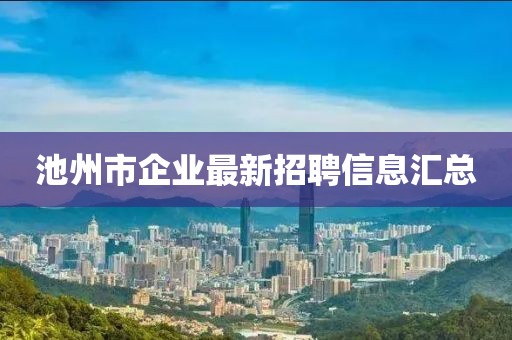 池州市企业最新招聘信息汇总