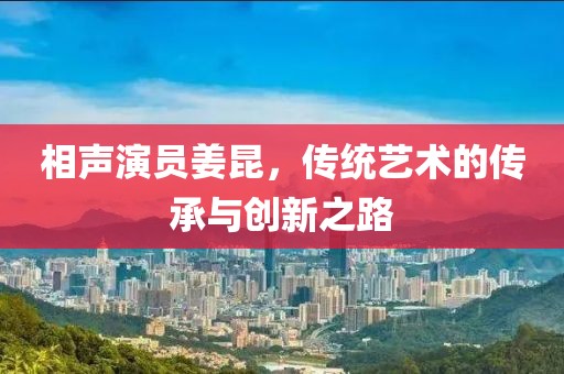 相声演员姜昆，传统艺术的传承与创新之路
