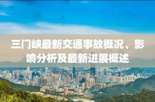 三门峡最新交通事故概况、影响分析及最新进展概述