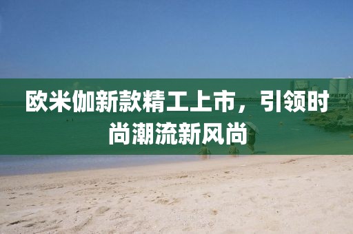 欧米伽新款精工上市，引领时尚潮流新风尚