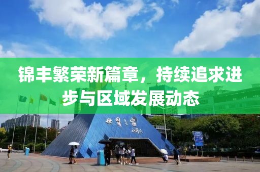 锦丰繁荣新篇章，持续追求进步与区域发展动态