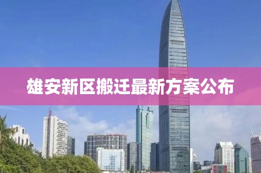 雄安新区搬迁最新方案公布