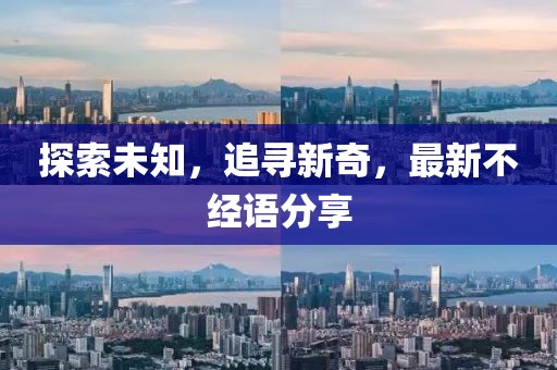 探索未知，追寻新奇，最新不经语分享