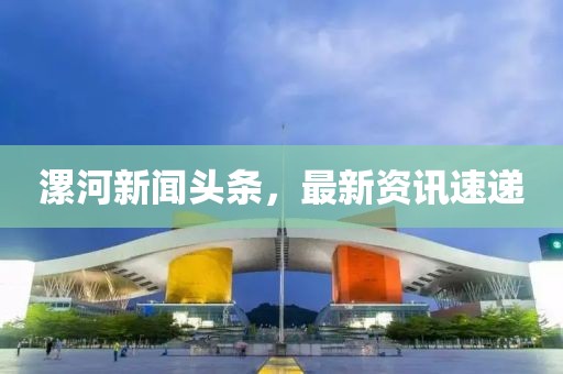 漯河新闻头条，最新资讯速递