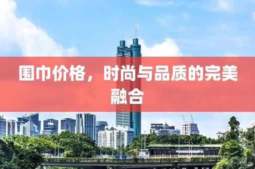 围巾价格，时尚与品质的完美融合