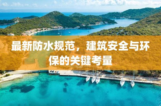 最新防水规范，建筑安全与环保的关键考量
