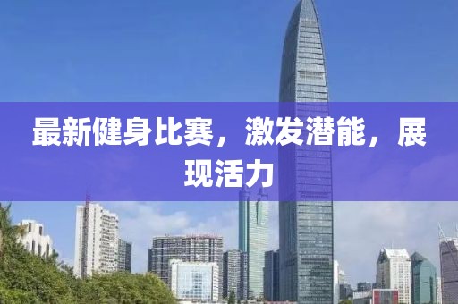 最新健身比赛，激发潜能，展现活力