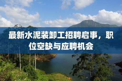 最新水泥装卸工招聘启事，职位空缺与应聘机会